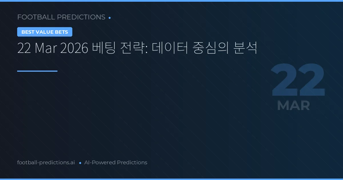 22 Mar 2026 베팅 전략: 데이터 중심의 분석