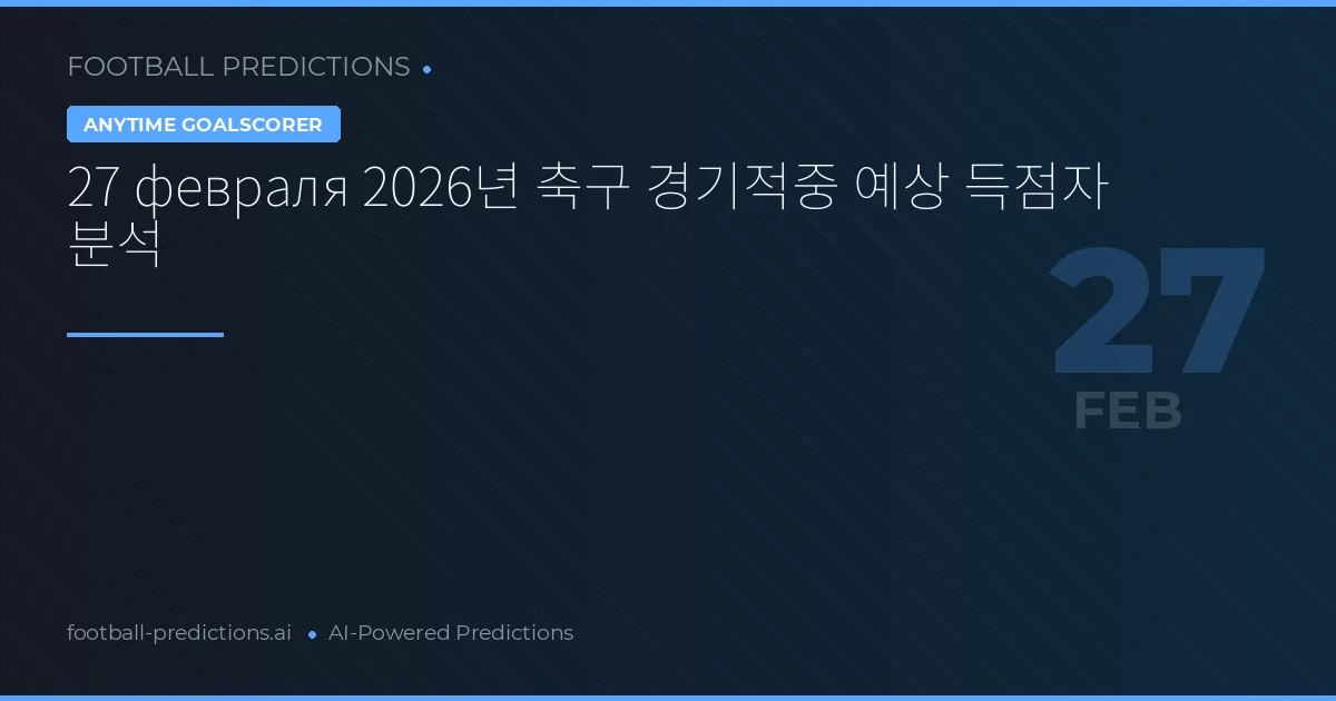 27 февраля 2026년 축구 경기적중 예상 득점자 분석