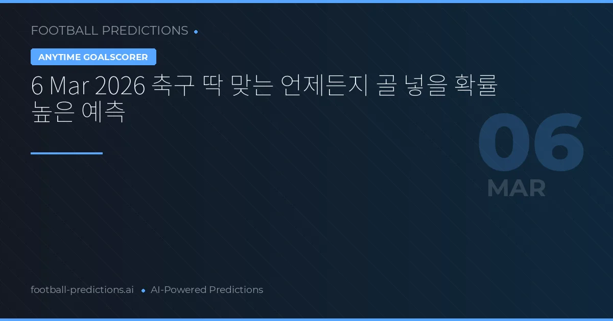 6 Mar 2026 축구 딱 맞는 언제든지 골 넣을 확률 높은 예측
