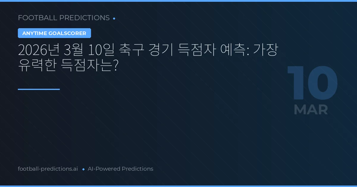 2026년 3월 10일 축구 경기 득점자 예측: 가장 유력한 득점자는?