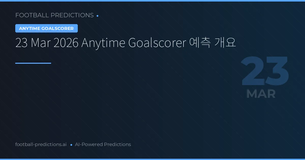 23 Mar 2026 Anytime Goalscorer 예측 개요