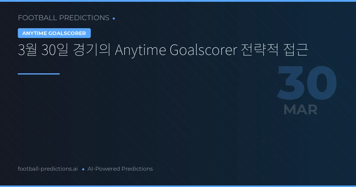 3월 30일 경기의 Anytime Goalscorer 전략적 접근