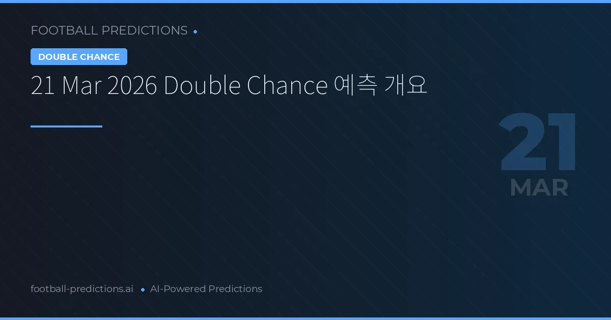21 Mar 2026 Double Chance 예측 개요