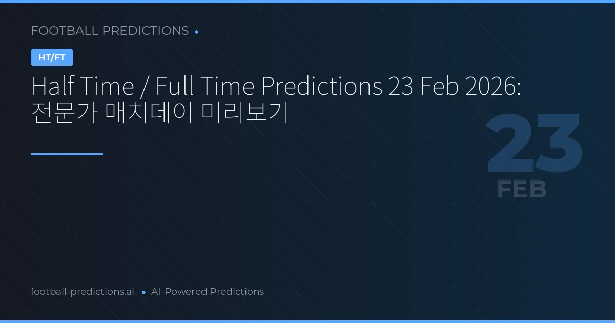 Half Time / Full Time Predictions 23 Feb 2026: 전문가 매치데이 미리보기