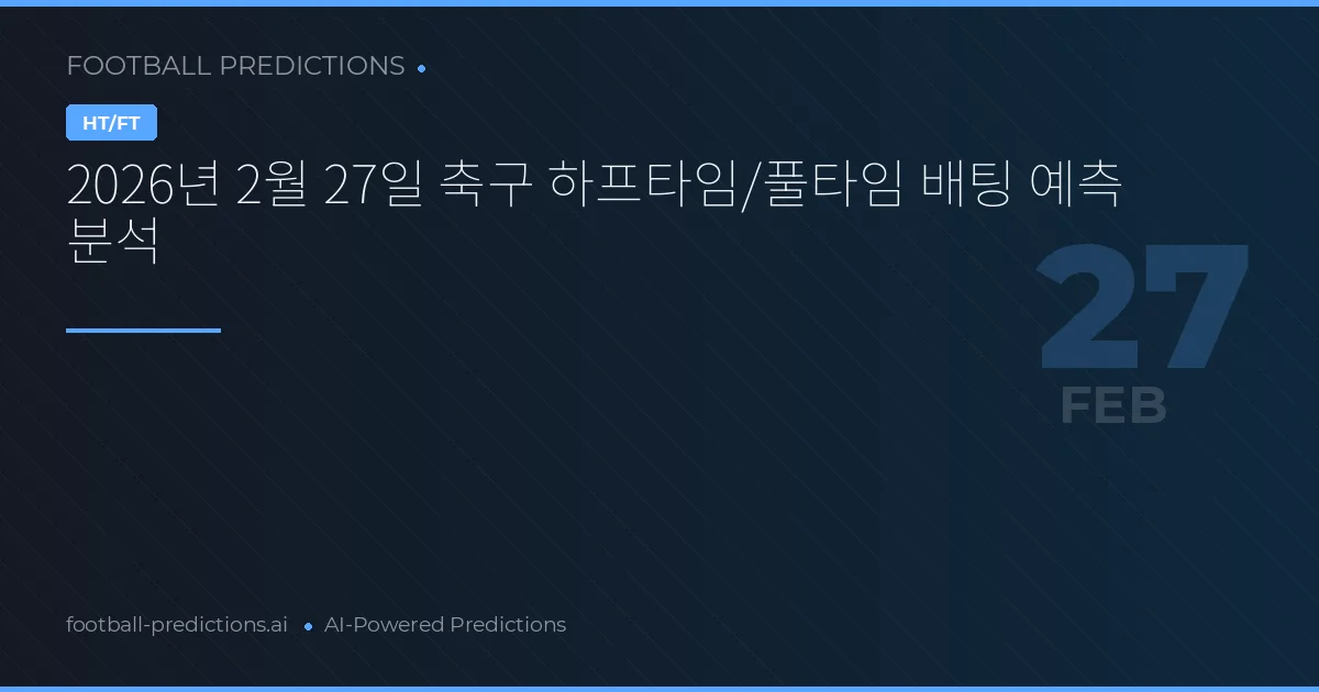 2026년 2월 27일 축구 하프타임/풀타임 배팅 예측 분석