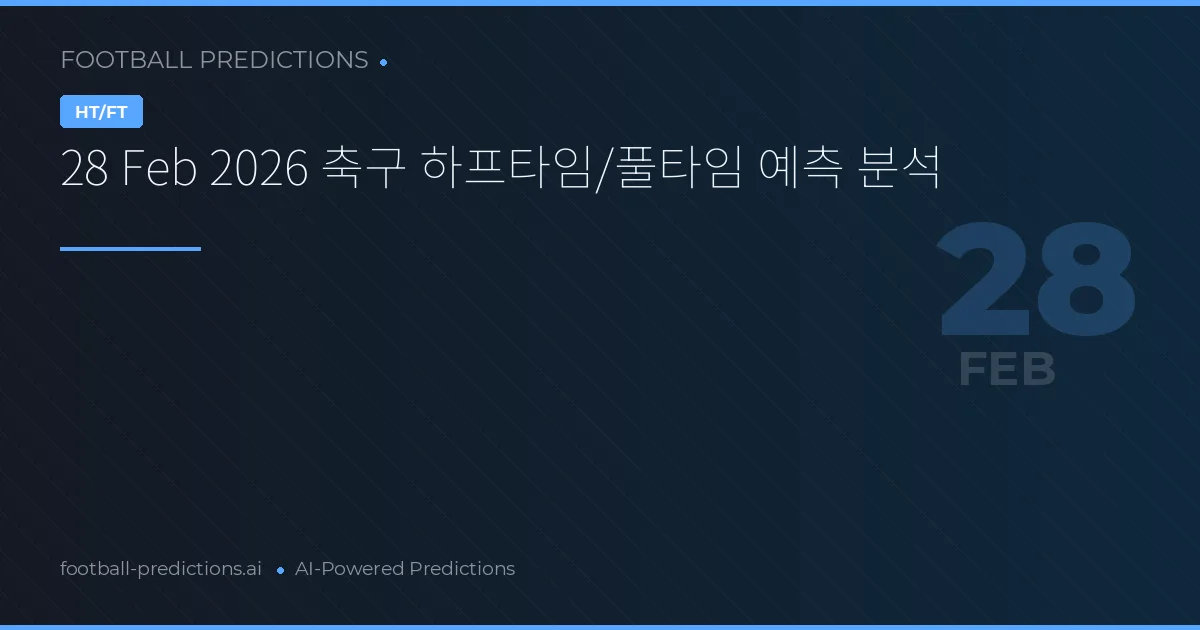 28 Feb 2026 축구 하프타임/풀타임 예측 분석