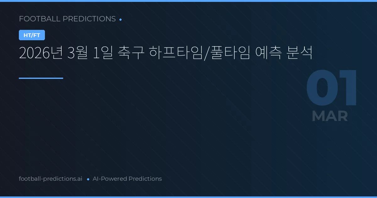 2026년 3월 1일 축구 하프타임/풀타임 예측 분석
