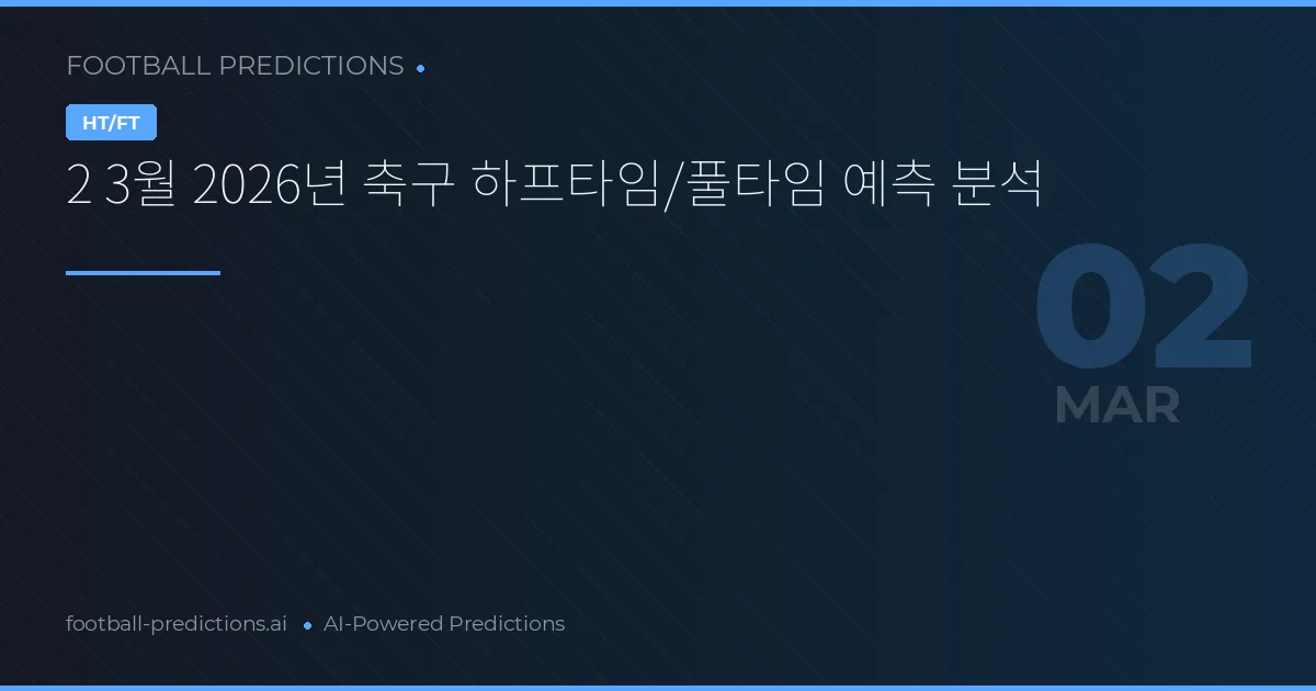 2 3월 2026년 축구 하프타임/풀타임 예측 분석