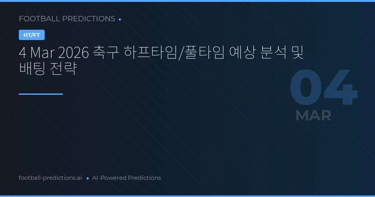 4 Mar 2026 축구 하프타임/풀타임 예상 분석 및 배팅 전략