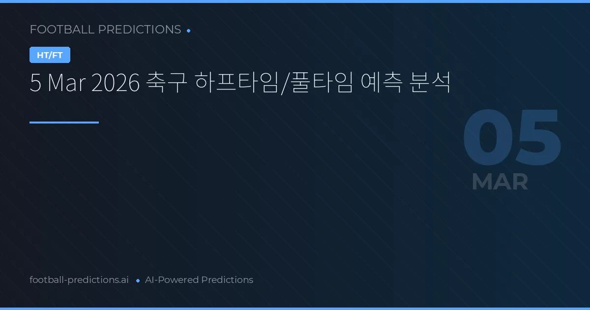 5 Mar 2026 축구 하프타임/풀타임 예측 분석