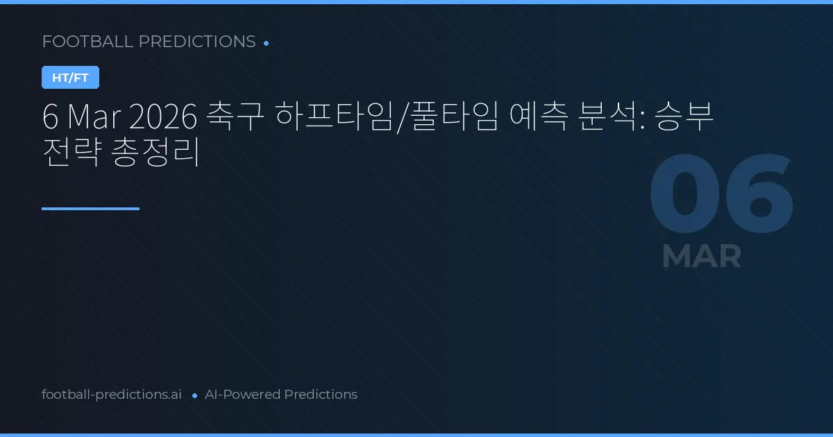 6 Mar 2026 축구 하프타임/풀타임 예측 분석: 승부 전략 총정리