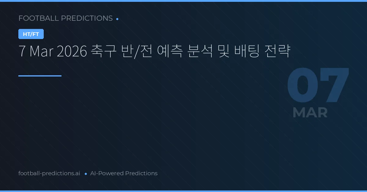 7 Mar 2026 축구 반/전 예측 분석 및 배팅 전략