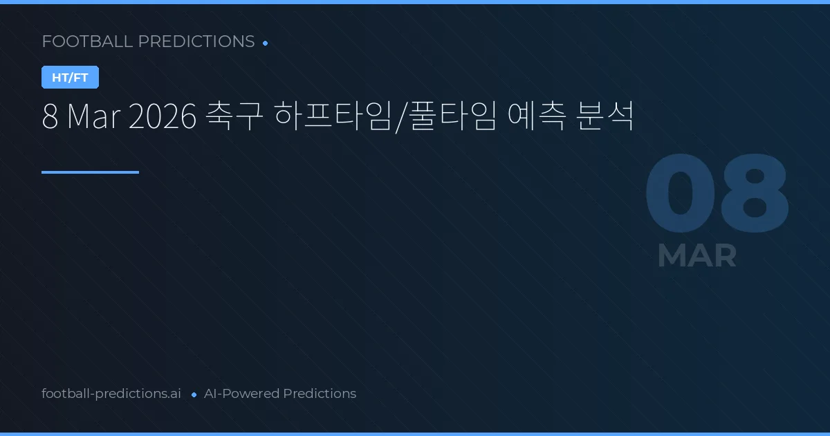 8 Mar 2026 축구 하프타임/풀타임 예측 분석