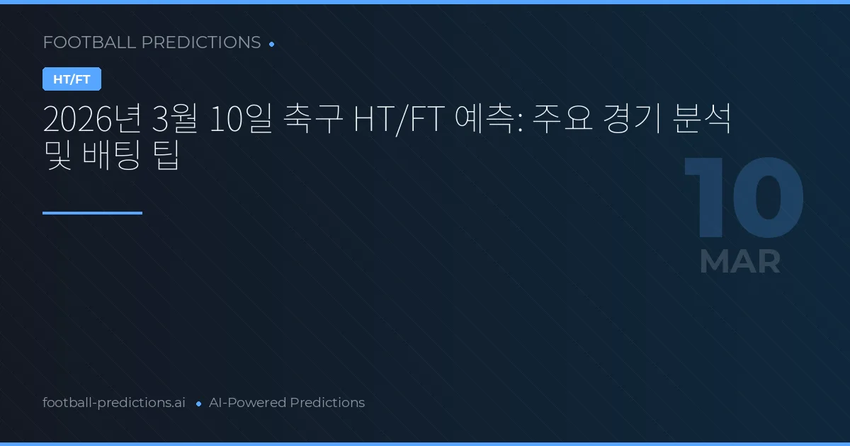 2026년 3월 10일 축구 HT/FT 예측: 주요 경기 분석 및 배팅 팁