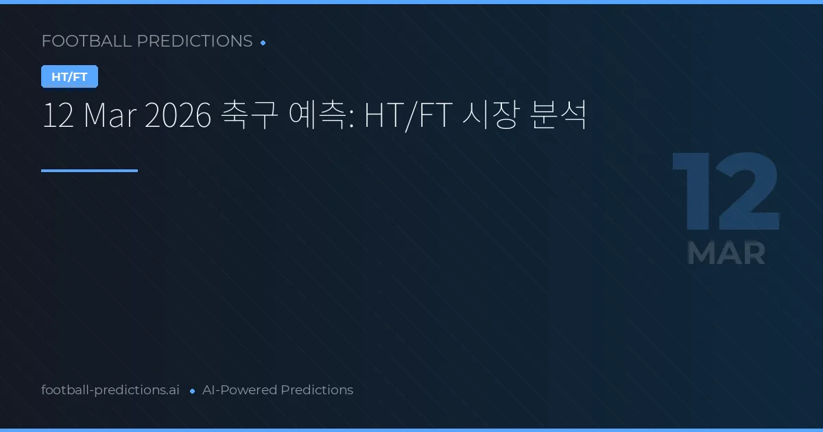12 Mar 2026 축구 예측: HT/FT 시장 분석