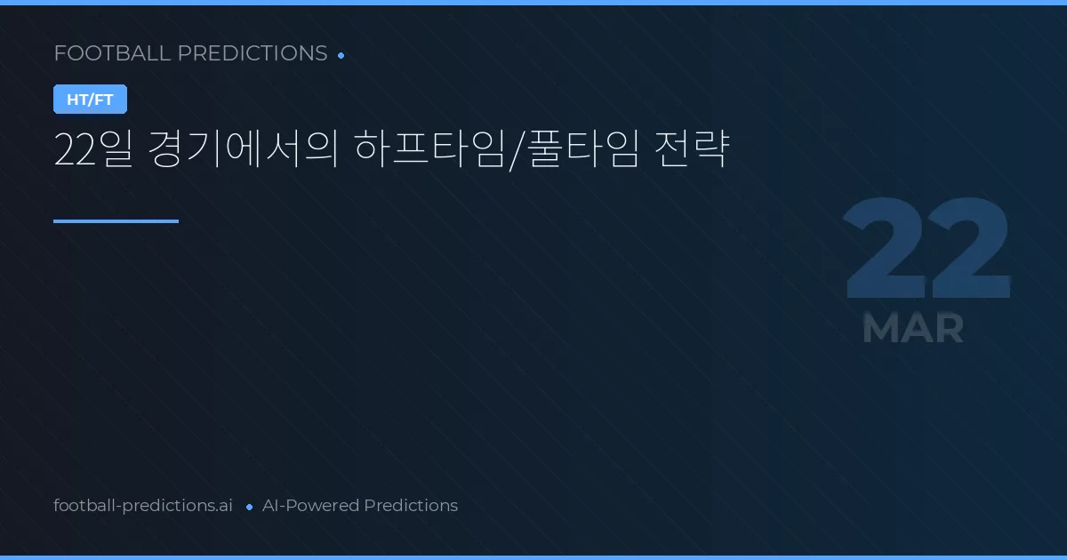 22일 경기에서의 하프타임/풀타임 전략