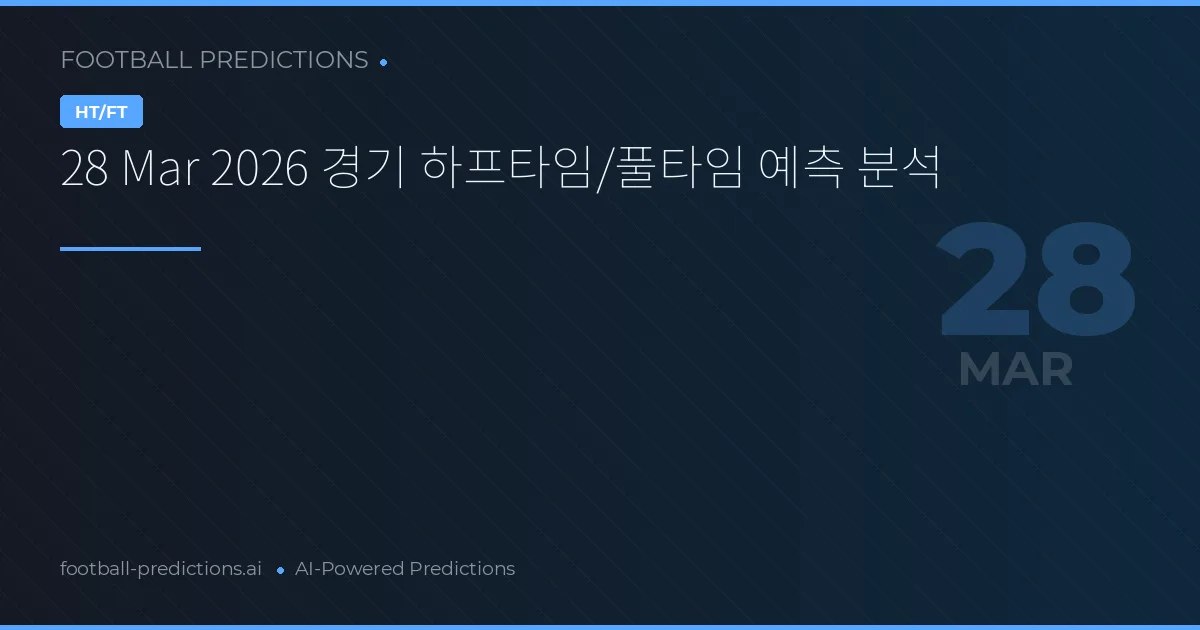 28 Mar 2026 경기 하프타임/풀타임 예측 분석
