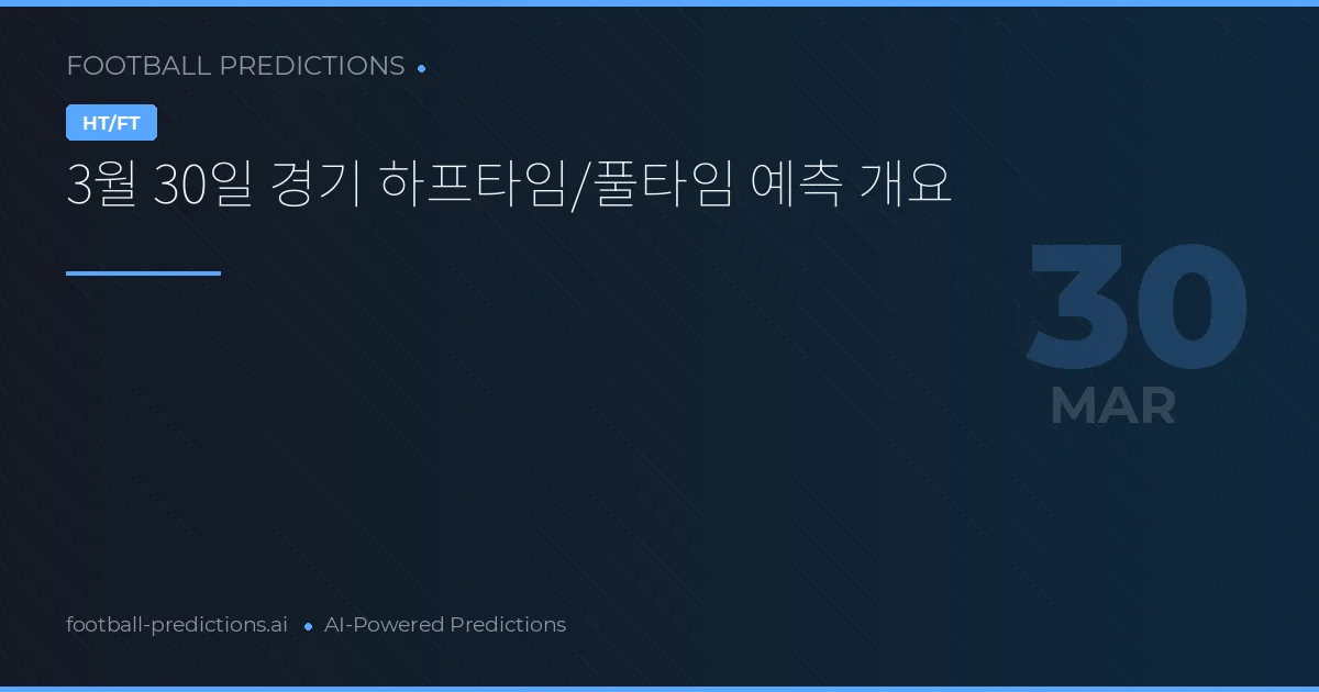 3월 30일 경기 하프타임/풀타임 예측 개요