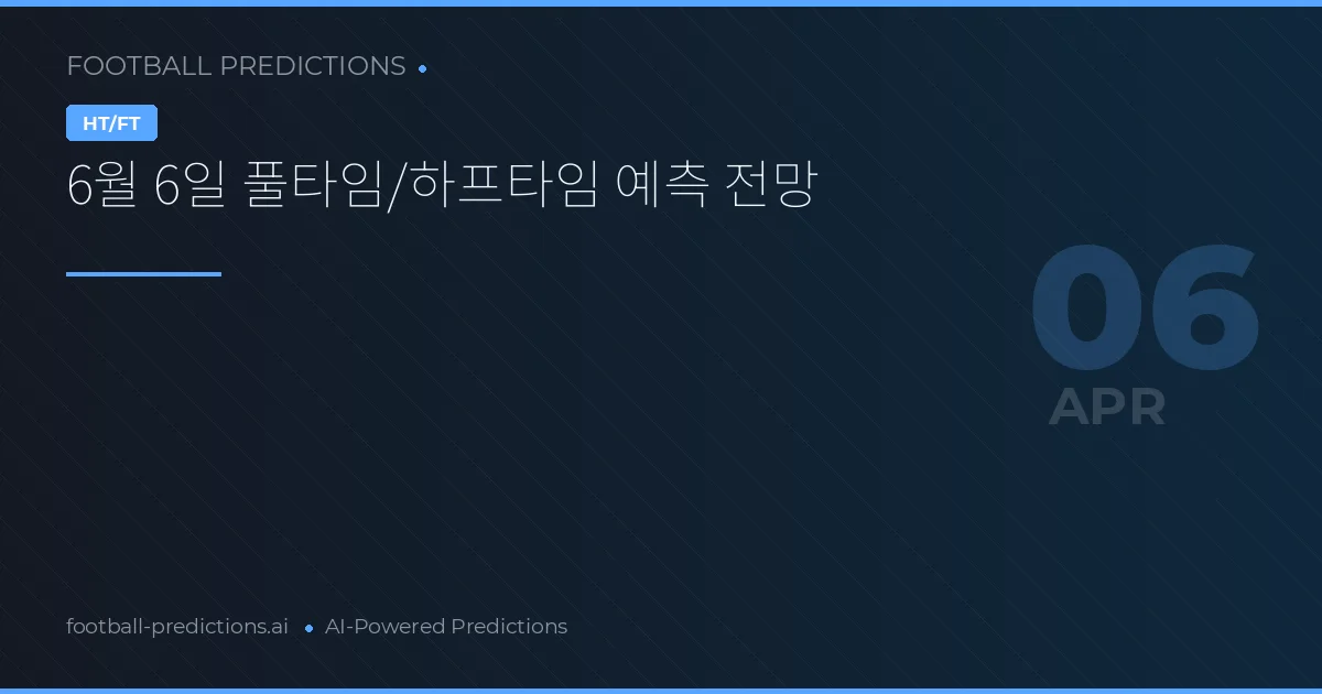 6월 6일 풀타임/하프타임 예측 전망