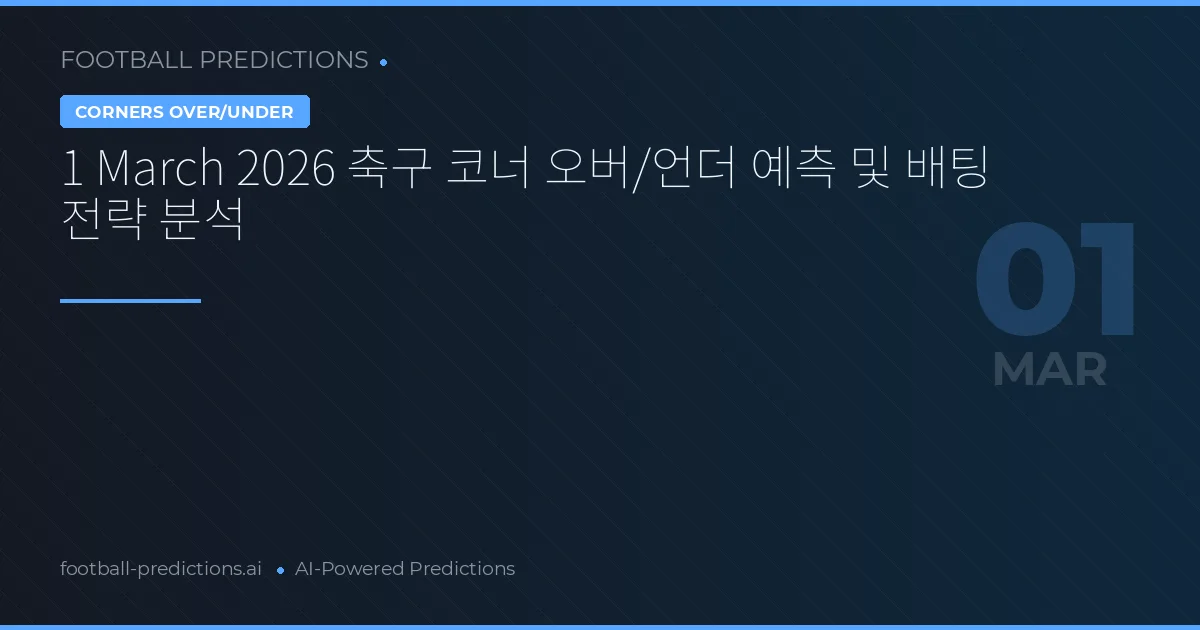 1 March 2026 축구 코너 오버/언더 예측 및 배팅 전략 분석
