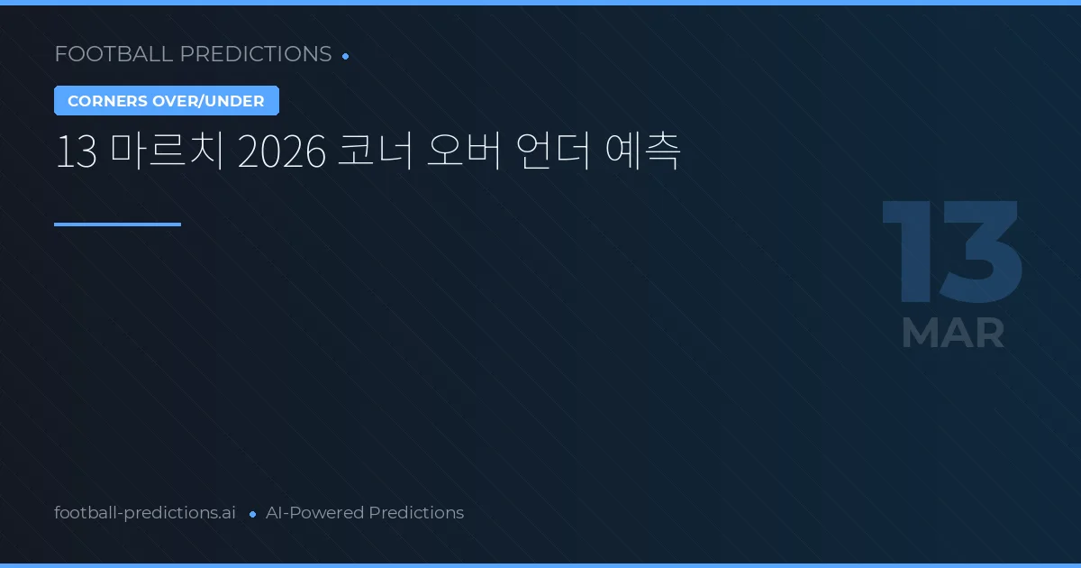 13 마르치 2026 코너 오버 언더 예측