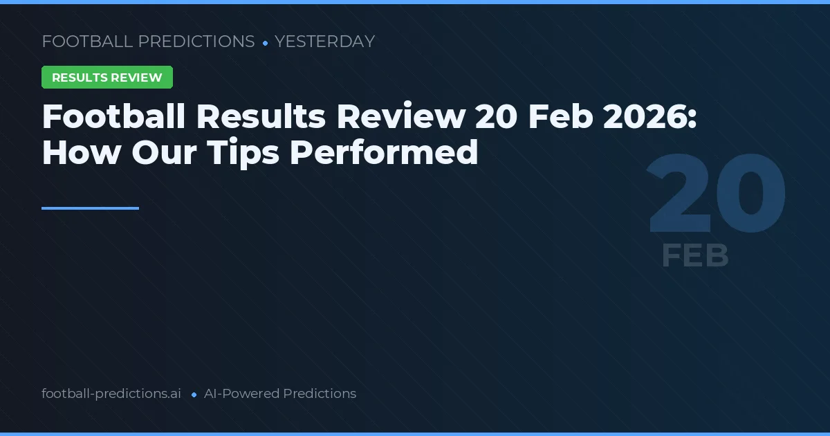 Football Results Review 20 Feb 2026: How Our Tips Performed