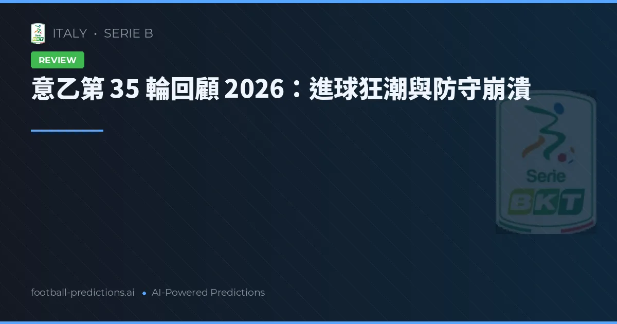 意乙第 35 輪回顧 2026：進球狂潮與防守崩潰