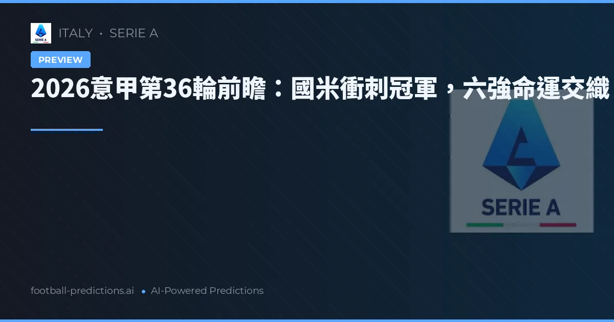 2026意甲第36輪前瞻：國米衝刺冠軍，六強命運交織