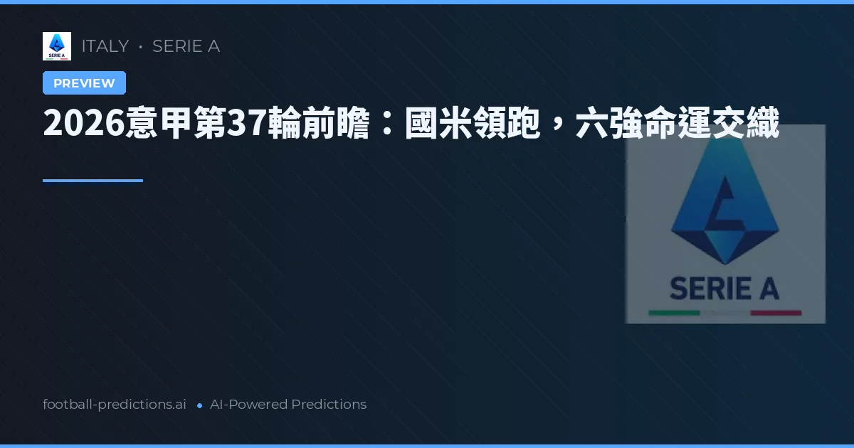 2026意甲第37輪前瞻：國米領跑，六強命運交織