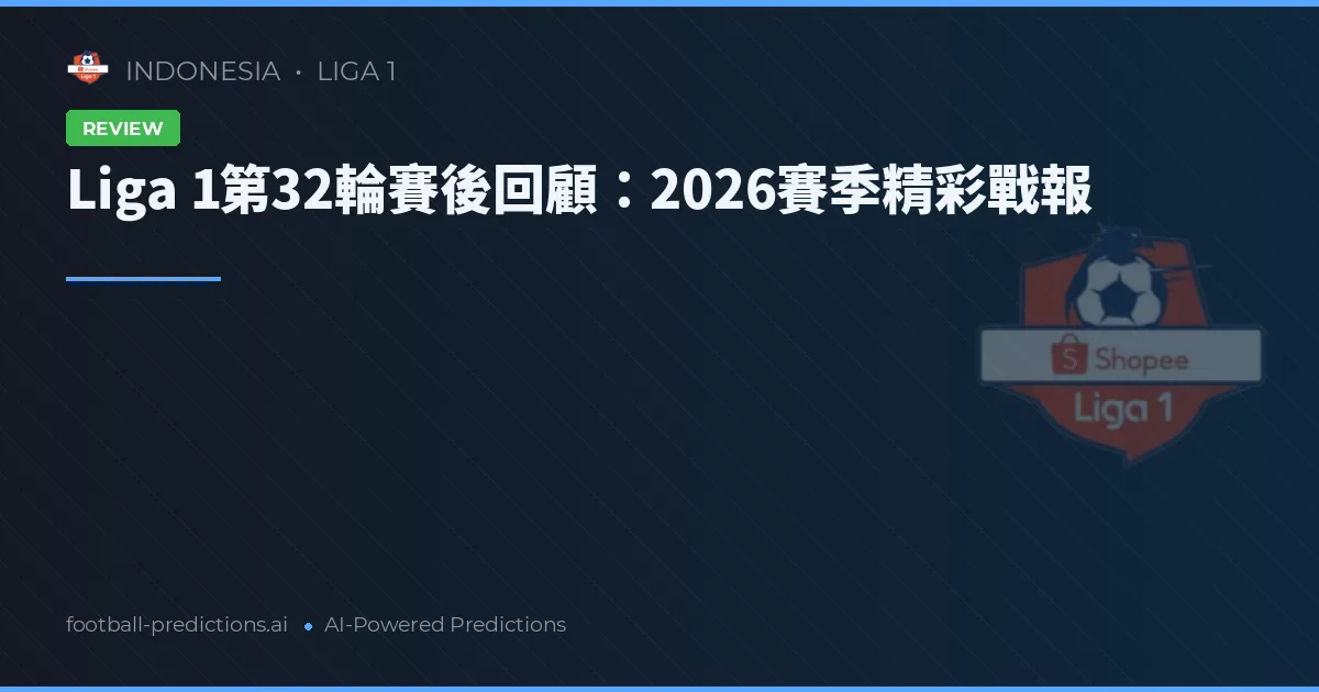 Liga 1第32輪賽後回顧：2026賽季精彩戰報