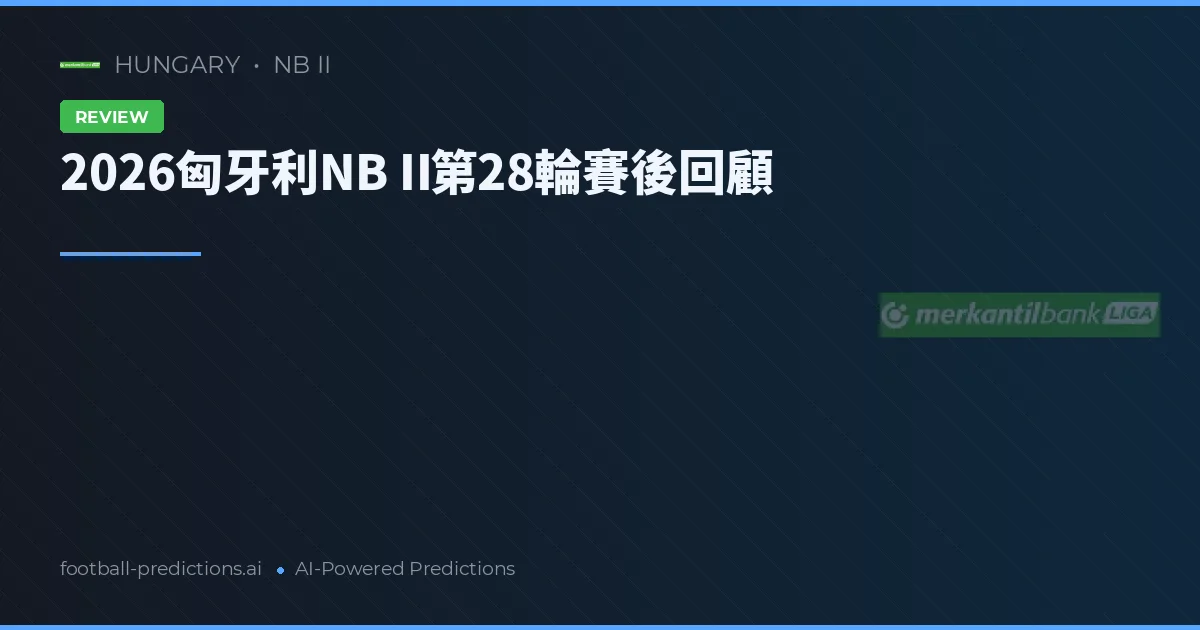 2026匈牙利NB II第28輪賽後回顧