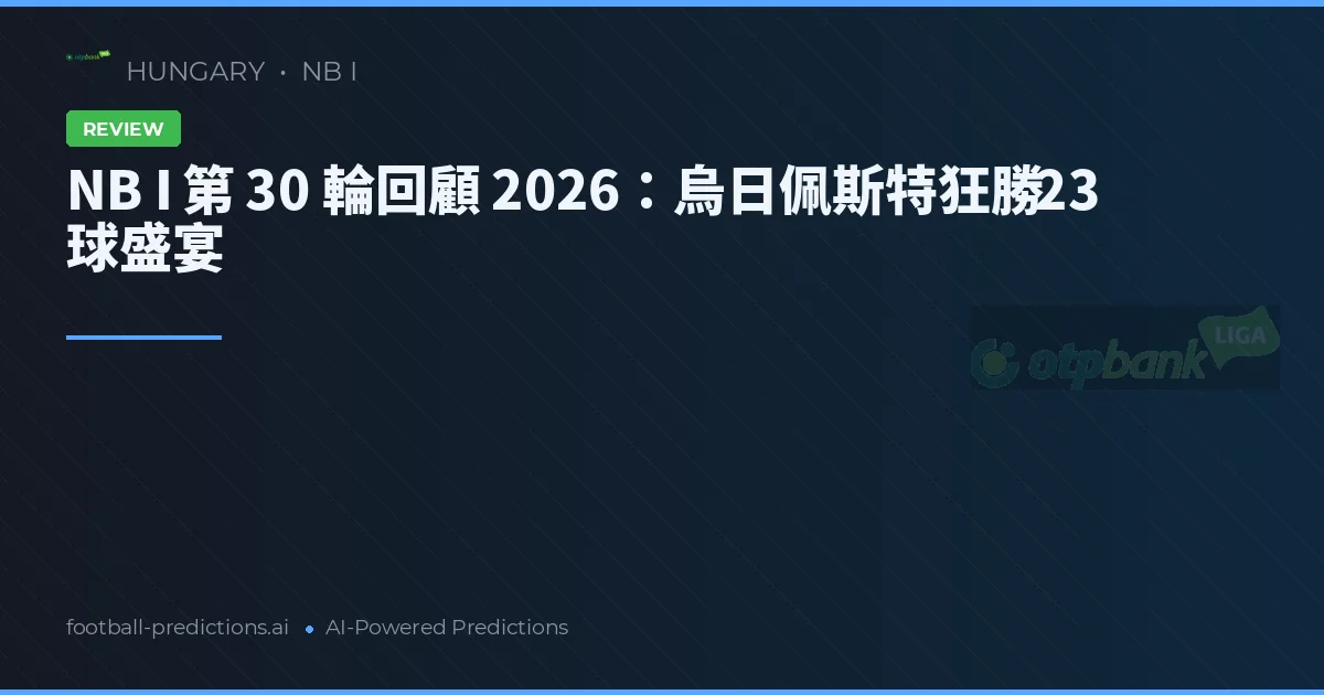 NB I 第 30 輪回顧 2026：烏日佩斯特狂勝 23 球盛宴