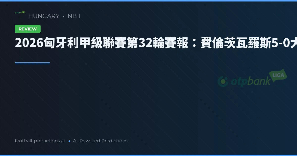 2026匈牙利甲級聯賽第32輪賽報：費倫茨瓦羅斯5-0大勝