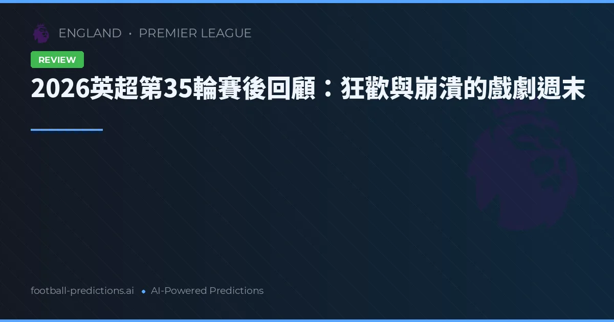 2026英超第35輪賽後回顧：狂歡與崩潰的戲劇週末