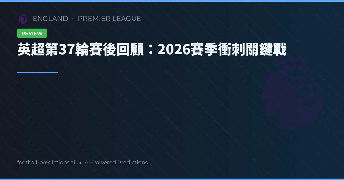 英超第37輪賽後回顧：2026賽季衝刺關鍵戰
