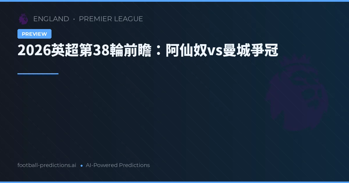 2026英超第38輪前瞻：阿仙奴vs曼城爭冠