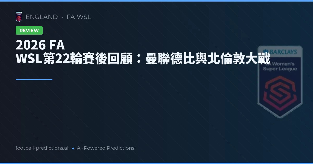 2026 FA WSL第22輪賽後回顧:曼聯德比與北倫敦大戰
