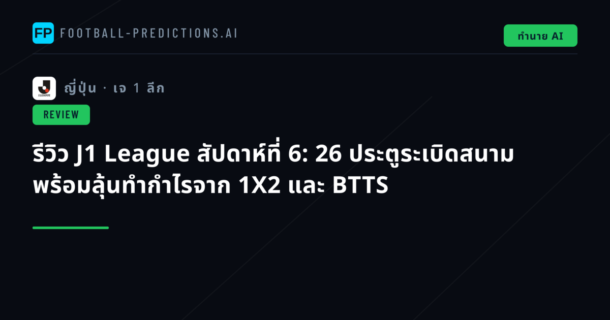 รีวิว J1 League สัปดาห์ที่ 6: 26 ประตูระเบิดสนาม พร้อมลุ้นทำกำไรจาก 1X2 และ BTTS
