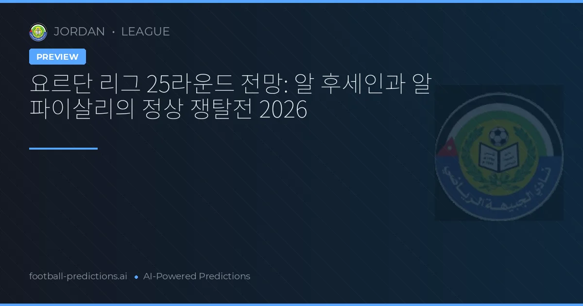 요르단 리그 25라운드 전망: 알 후세인과 알 파이살리의 정상 쟁탈전 2026