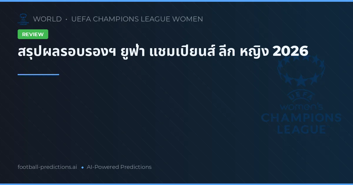 สรุปผลรอบรองฯ ยูฟ่า แชมเปียนส์ ลีก หญิง 2026