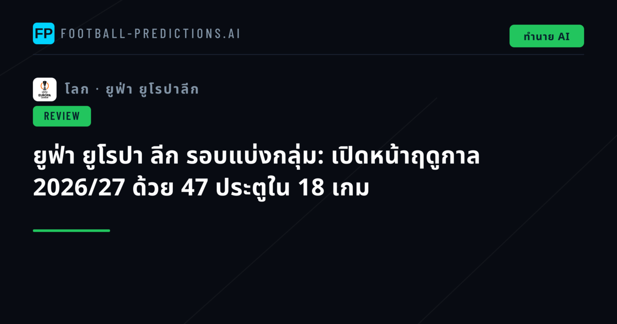 ยูฟ่า ยูโรปา ลีก รอบแบ่งกลุ่ม: เปิดหน้าฤดูกาล 2026/27 ด้วย 47 ประตูใน 18 เกม