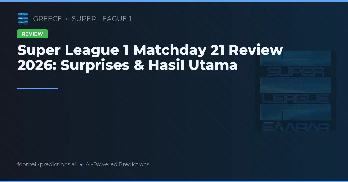 Super League 1 Matchday 21 Review 2026: Surprises & Hasil Utama