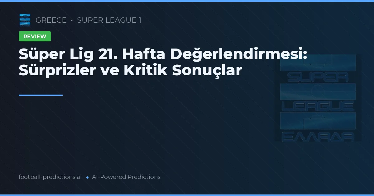 Süper Lig 21. Hafta Değerlendirmesi: Sürprizler ve Kritik Sonuçlar