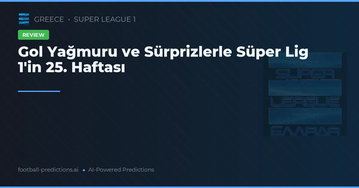 Gol Yağmuru ve Sürprizlerle Süper Lig 1'in 25. Haftası