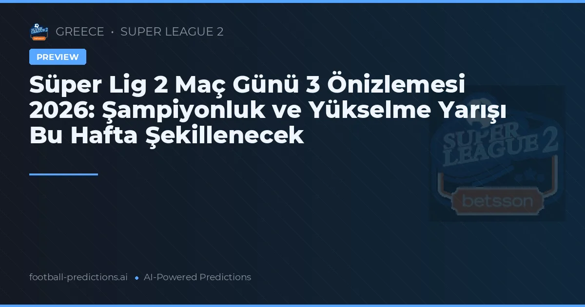 Süper Lig 2 Maç Günü 3 Önizlemesi 2026: Şampiyonluk ve Yükselme Yarışı Bu Hafta Şekillenecek