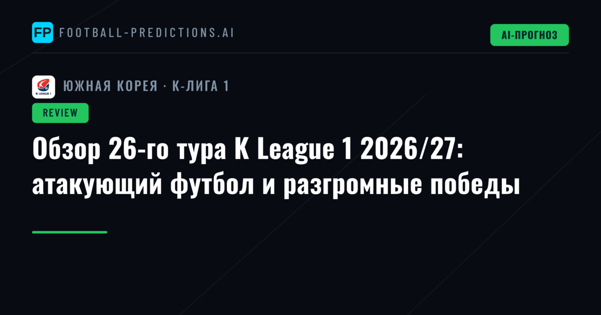 Обзор 26-го тура K League 1 2026/27: атакующий футбол и разгромные победы