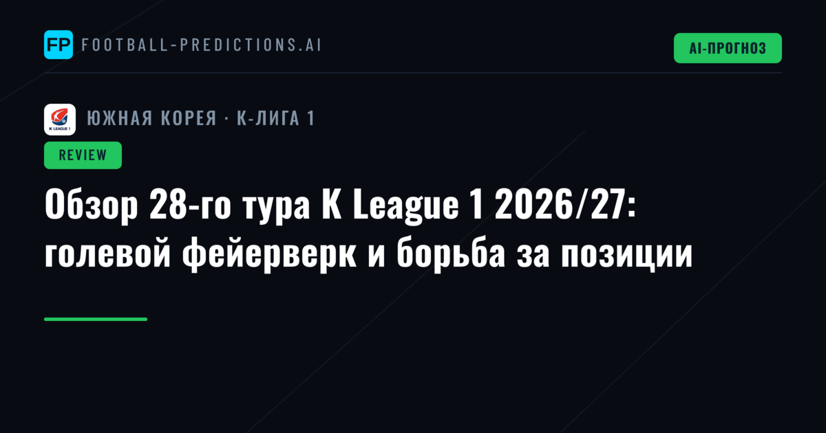 Обзор 28-го тура K League 1 2026/27: голевой фейерверк и борьба за позиции