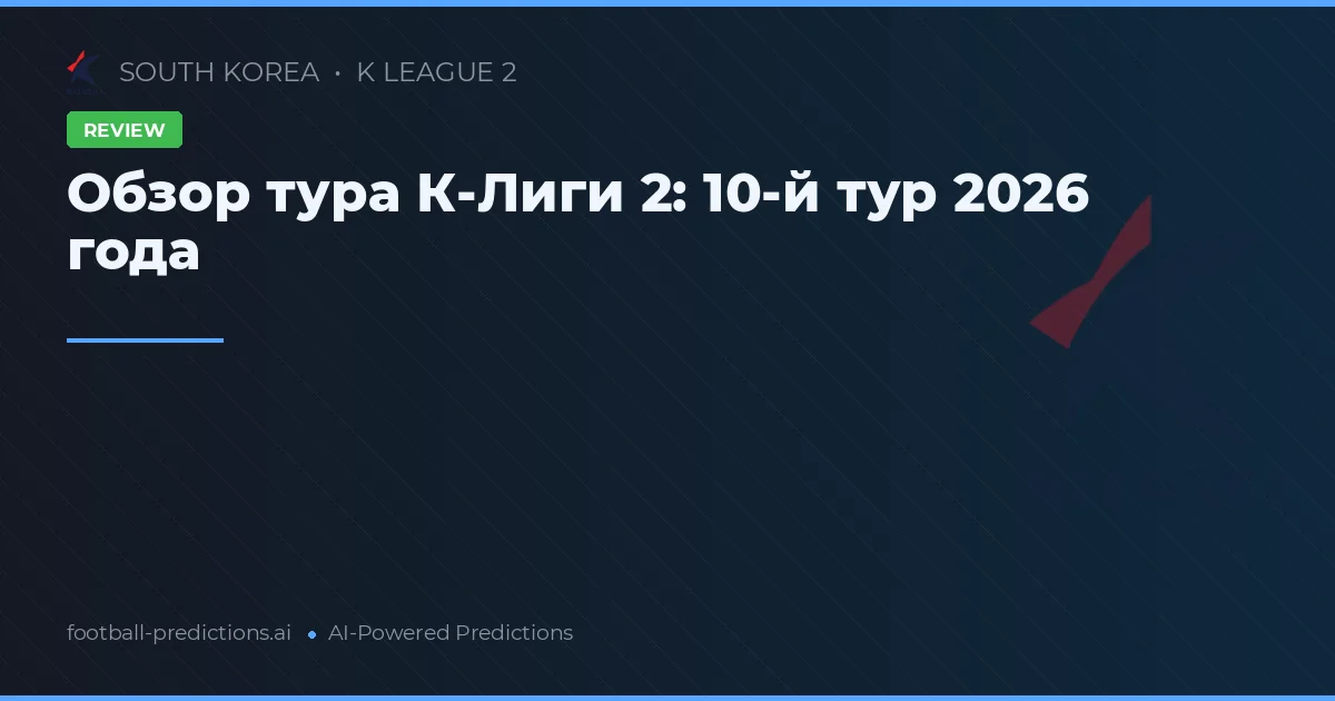 Обзор тура К-Лиги 2: 10-й тур 2026 года