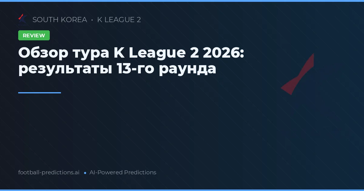 Обзор тура K League 2 2026: результаты 13-го раунда