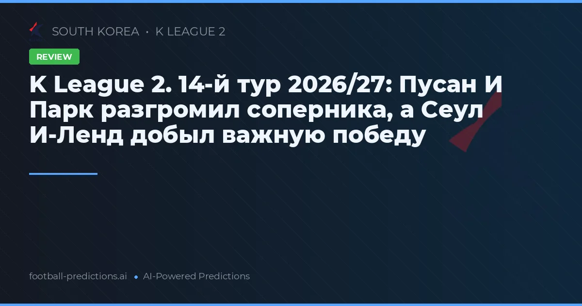 K League 2. 14-й тур 2026/27: Пусан И Парк разгромил соперника, а Сеул И-Ленд добыл важную победу